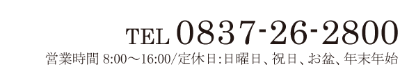 0837-26-2800 営業時間8:00～16:00/定休日：日曜、祝日、お盆、年末年始